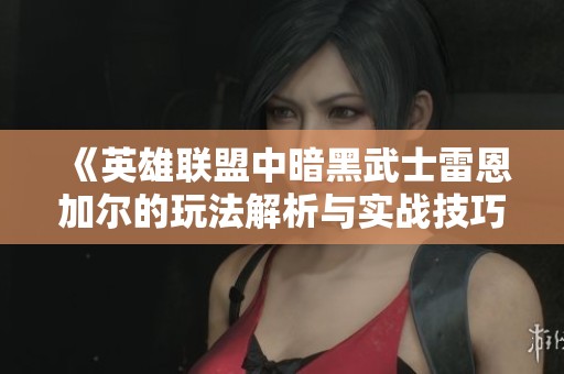 《英雄联盟中暗黑武士雷恩加尔的玩法解析与实战技巧》
