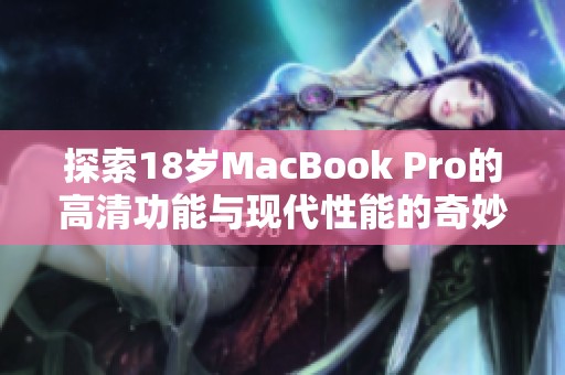 探索18岁MacBook Pro的高清功能与现代性能的奇妙结合