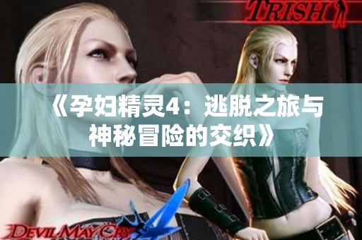 《孕妇精灵4：逃脱之旅与神秘冒险的交织》