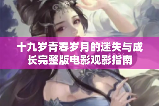 十九岁青春岁月的迷失与成长完整版电影观影指南