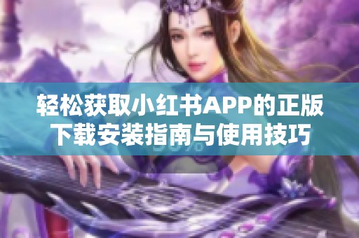 轻松获取小红书APP的正版下载安装指南与使用技巧