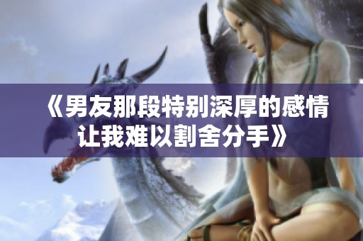 《男友那段特别深厚的感情让我难以割舍分手》