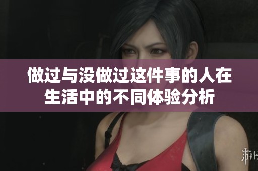 做过与没做过这件事的人在生活中的不同体验分析