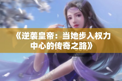 《逆袭皇帝：当她步入权力中心的传奇之路》