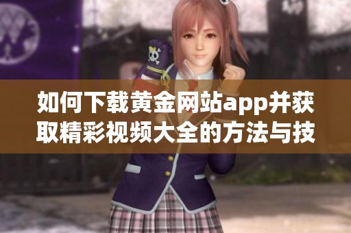 如何下载黄金网站app并获取精彩视频大全的方法与技巧