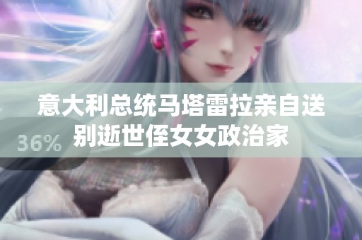 意大利总统马塔雷拉亲自送别逝世侄女女政治家
