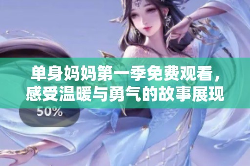 单身妈妈第一季免费观看，感受温暖与勇气的故事展现