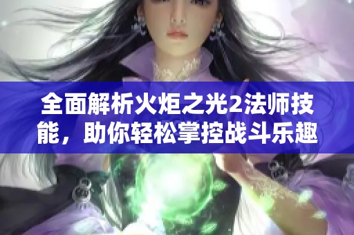 全面解析火炬之光2法师技能，助你轻松掌控战斗乐趣