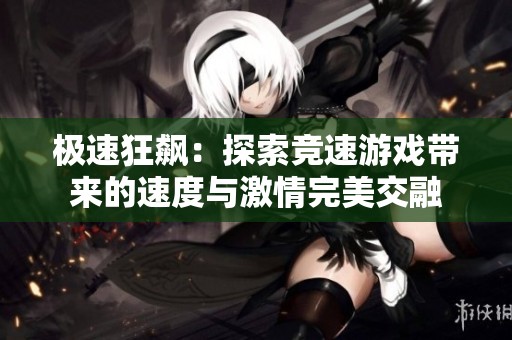 极速狂飙：探索竞速游戏带来的速度与激情完美交融