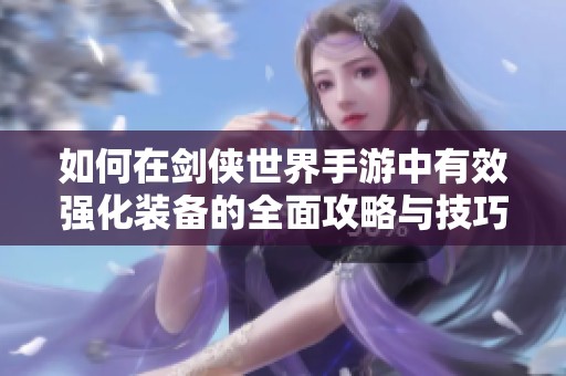 如何在剑侠世界手游中有效强化装备的全面攻略与技巧分享