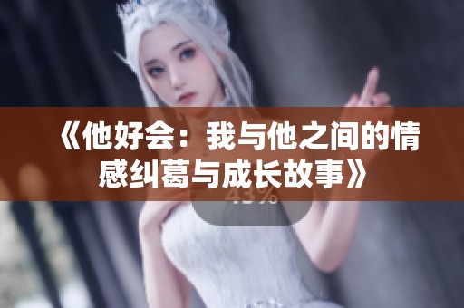 《他好会：我与他之间的情感纠葛与成长故事》