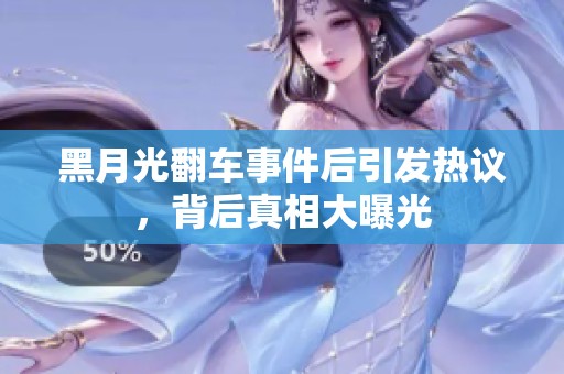 黑月光翻车事件后引发热议，背后真相大曝光