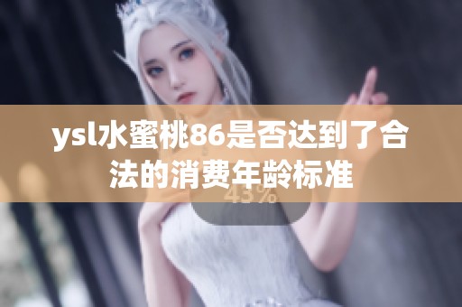 ysl水蜜桃86是否达到了合法的消费年龄标准