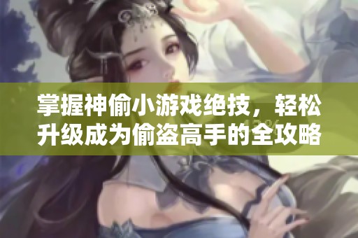 掌握神偷小游戏绝技，轻松升级成为偷盗高手的全攻略