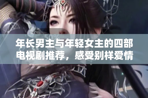 年长男主与年轻女主的四部电视剧推荐，感受别样爱情故事
