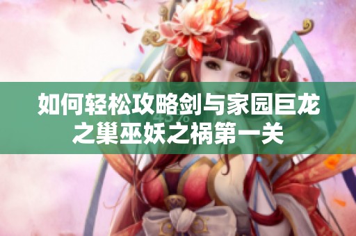 如何轻松攻略剑与家园巨龙之巢巫妖之祸第一关