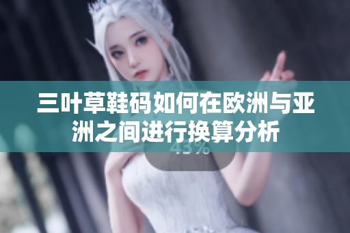 三叶草鞋码如何在欧洲与亚洲之间进行换算分析