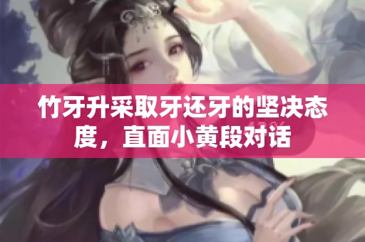竹牙升采取牙还牙的坚决态度，直面小黄段对话