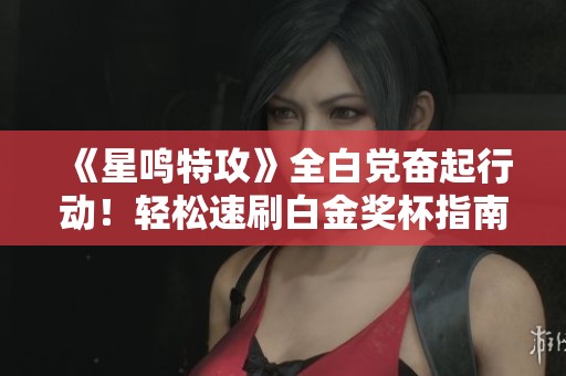 《星鸣特攻》全白党奋起行动！轻松速刷白金奖杯指南