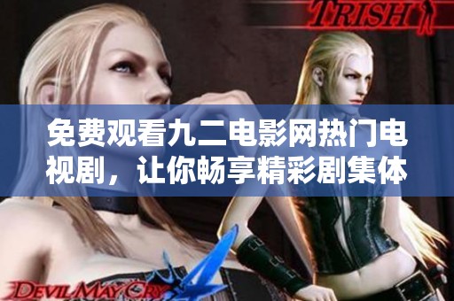 免费观看九二电影网热门电视剧，让你畅享精彩剧集体验