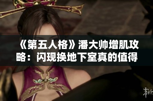 《第五人格》潘大帅增肌攻略：闪现换地下室真的值得吗？