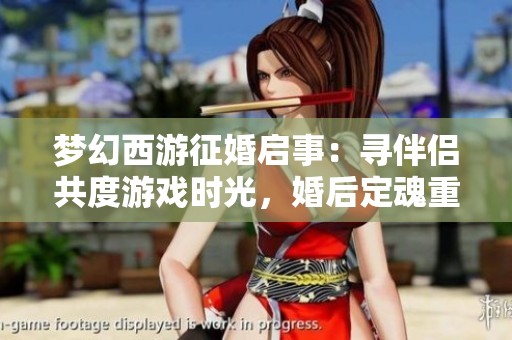 梦幻西游征婚启事：寻伴侣共度游戏时光，婚后定魂重写之旅