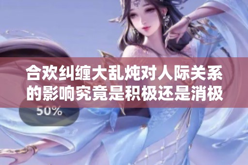 合欢纠缠大乱炖对人际关系的影响究竟是积极还是消极