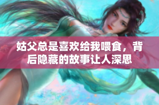 姑父总是喜欢给我喂食，背后隐藏的故事让人深思