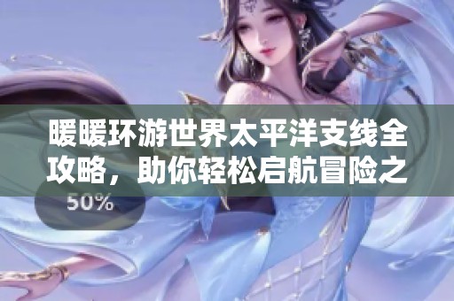 暖暖环游世界太平洋支线全攻略，助你轻松启航冒险之旅
