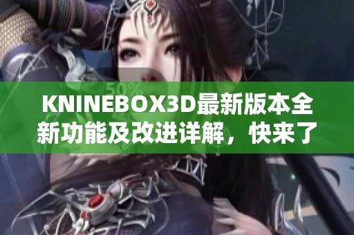 KNINEBOX3D最新版本全新功能及改进详解，快来了解吧
