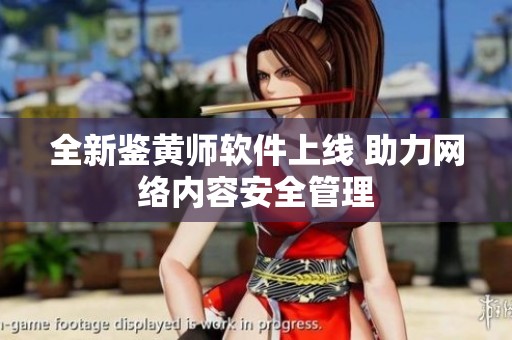全新鉴黄师软件上线 助力网络内容安全管理