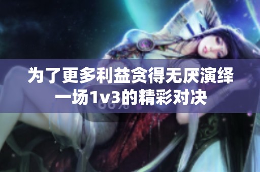 为了更多利益贪得无厌演绎一场1v3的精彩对决