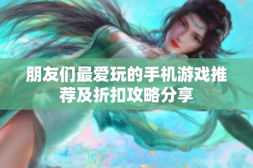 朋友们最爱玩的手机游戏推荐及折扣攻略分享
