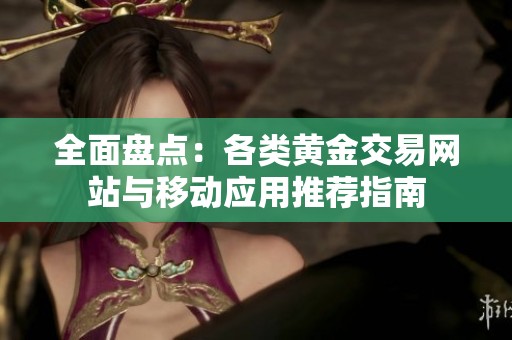 全面盘点：各类黄金交易网站与移动应用推荐指南