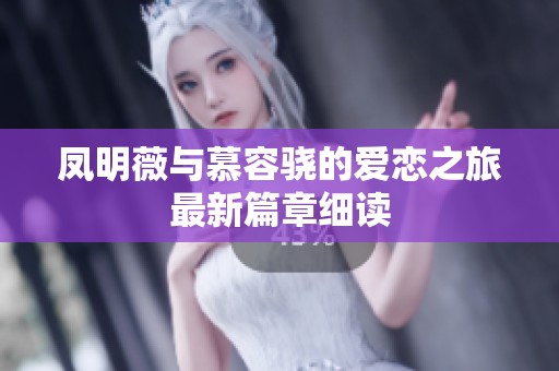 凤明薇与慕容骁的爱恋之旅最新篇章细读