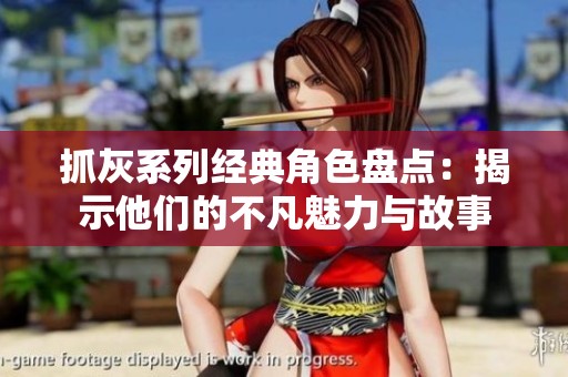 抓灰系列经典角色盘点：揭示他们的不凡魅力与故事