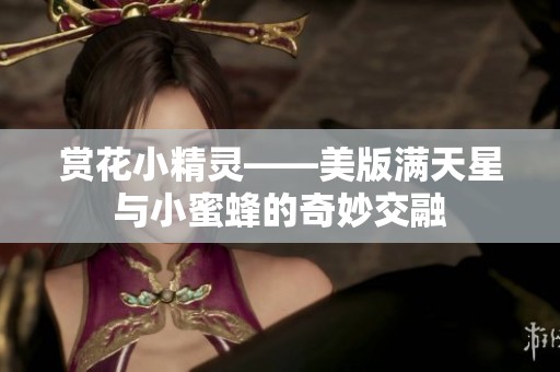 赏花小精灵——美版满天星与小蜜蜂的奇妙交融