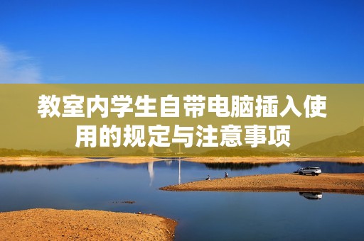教室内学生自带电脑插入使用的规定与注意事项