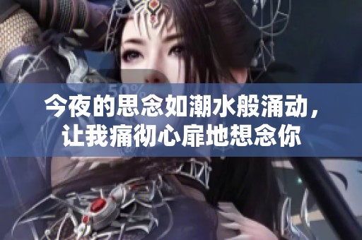 今夜的思念如潮水般涌动，让我痛彻心扉地想念你