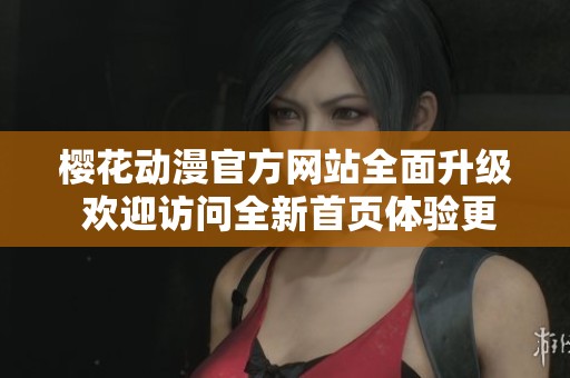 樱花动漫官方网站全面升级 欢迎访问全新首页体验更多精彩内容