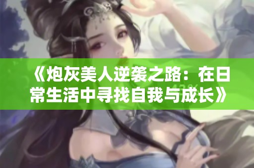 《炮灰美人逆袭之路：在日常生活中寻找自我与成长》