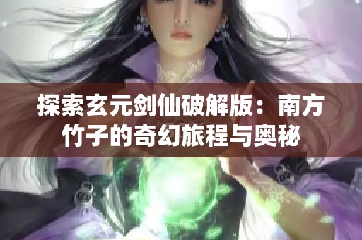 探索玄元剑仙破解版：南方竹子的奇幻旅程与奥秘