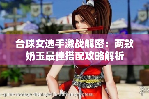 台球女选手激战解密：两款奶玉最佳搭配攻略解析
