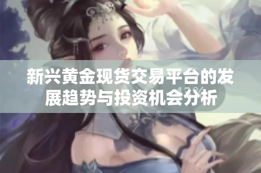新兴黄金现货交易平台的发展趋势与投资机会分析
