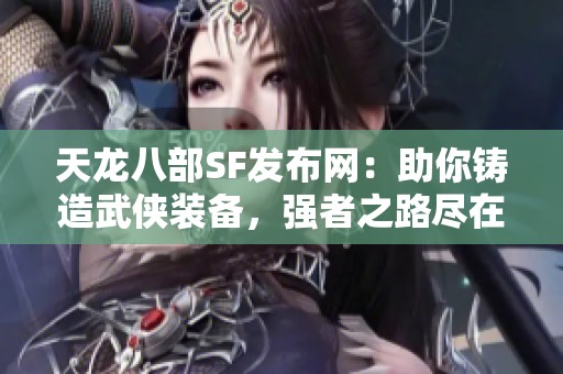 天龙八部SF发布网：助你铸造武侠装备，强者之路尽在掌握