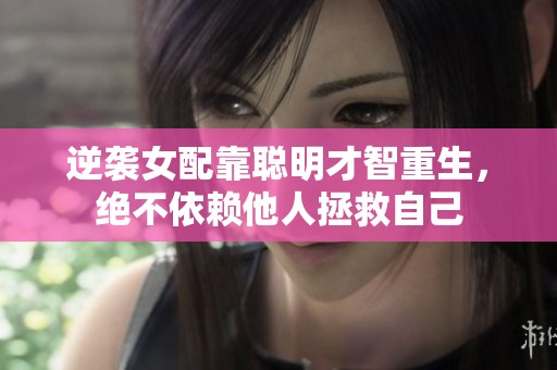 逆袭女配靠聪明才智重生，绝不依赖他人拯救自己