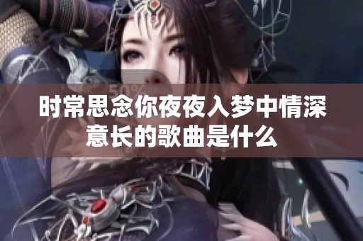 时常思念你夜夜入梦中情深意长的歌曲是什么