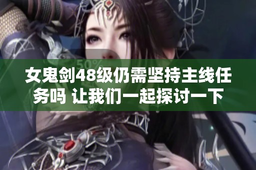 女鬼剑48级仍需坚持主线任务吗 让我们一起探讨一下