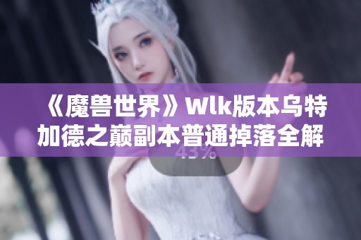 《魔兽世界》Wlk版本乌特加德之巅副本普通掉落全解析