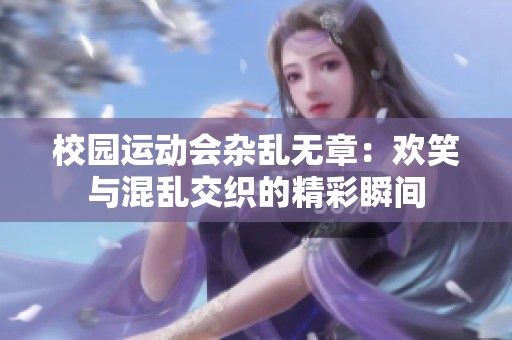 校园运动会杂乱无章：欢笑与混乱交织的精彩瞬间